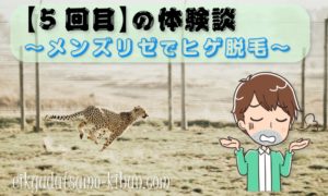 【5回目】メンズリゼのヒゲ脱毛コース～「速えよ」～